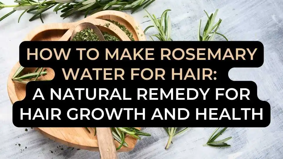 How to Make Rosemary Water for Hair: A Natural Remedy for Hair Growth and Health