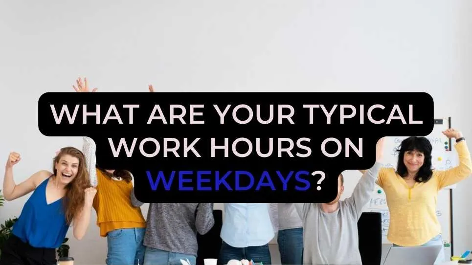 What are your typical work hours on weekdays?