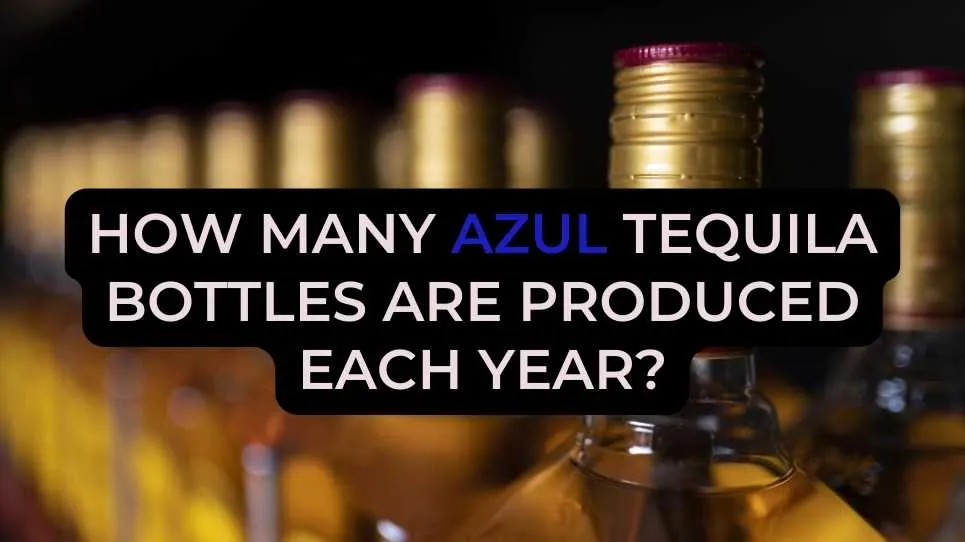 How Many Azul Tequila Bottles Are Produced Each Year?