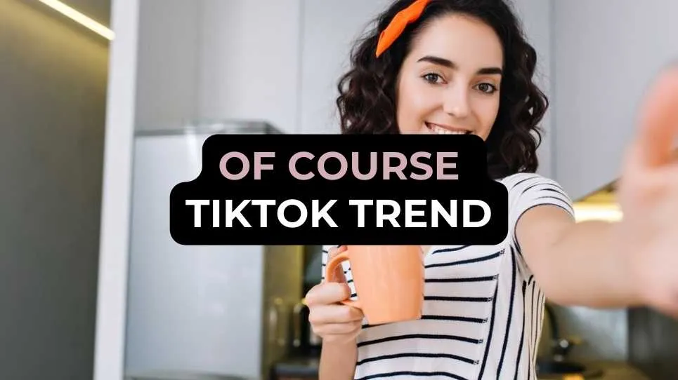 Of Course TikTok Trend: What It Is and Why It's So Popular